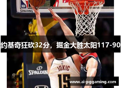 约基奇狂砍32分，掘金大胜太阳117-90